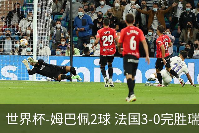 世界杯-姆巴佩2球 法国3-0完胜瑞典将战巴拉圭