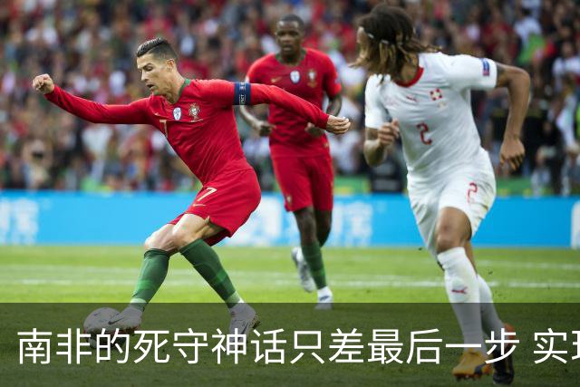 南非的死守神话只差最后一步 实现小组突围已是奇迹