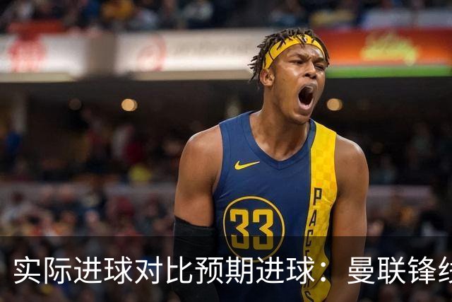 实际进球对比预期进球：曼联锋线迷失-4.59个