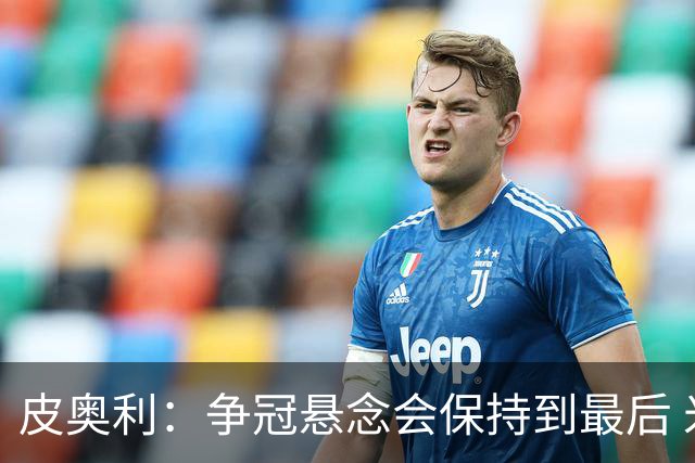 皮奥利：争冠悬念会保持到最后 米兰这场踢得不好