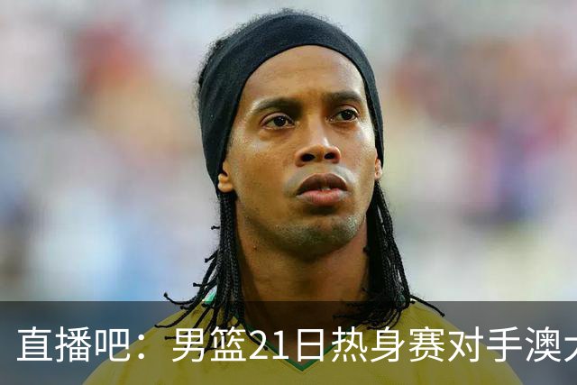 直播吧：男篮21日热身赛对手澳大利亚阵容多是年轻人 超新星在列