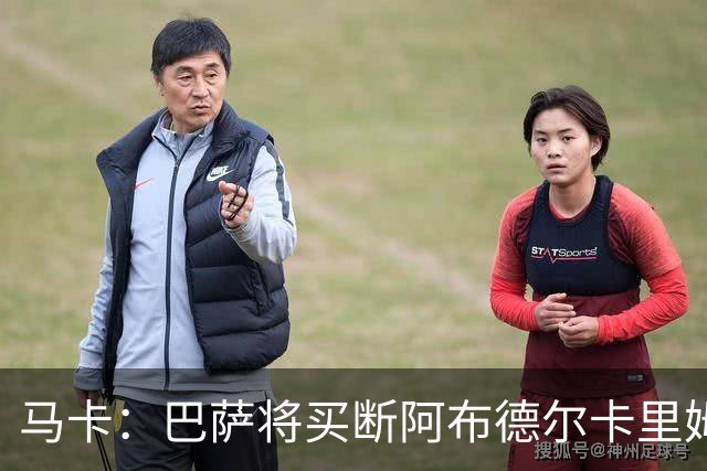 马卡：巴萨将买断阿布德尔卡里姆，他的能力与个性说服技术团队