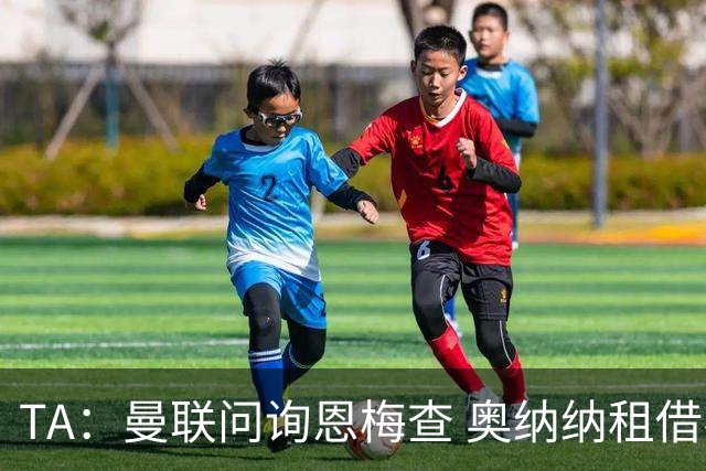 TA：曼联问询恩梅查 奥纳纳租借不含买断条款对方承担部分薪水
